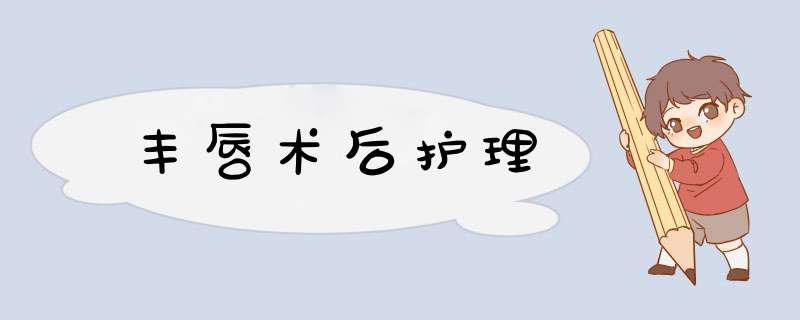 丰唇术后护理
