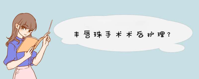 丰唇珠手术术后护理？