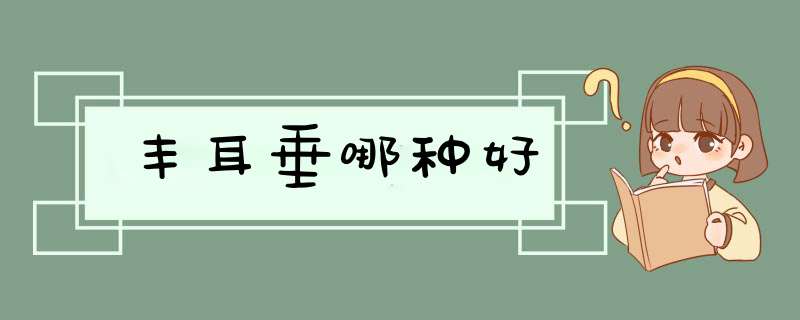 丰耳垂哪种好