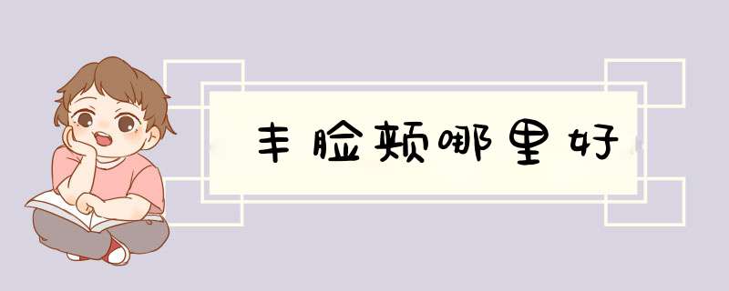丰脸颊哪里好