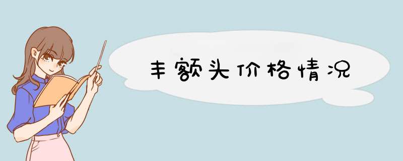 丰额头价格情况