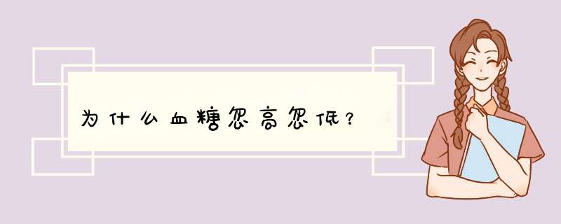 为什么血糖忽高忽低？