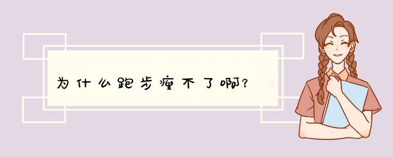 为什么跑步瘦不了啊？
