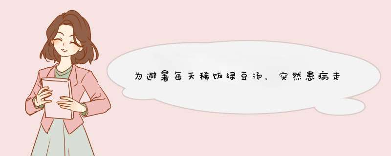 为避暑每天稀饭绿豆汤，突然患病走不动路，太吓人了！