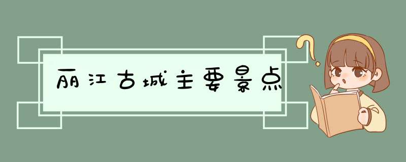 丽江古城主要景点