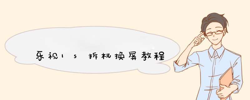 乐视1s拆机换屏教程