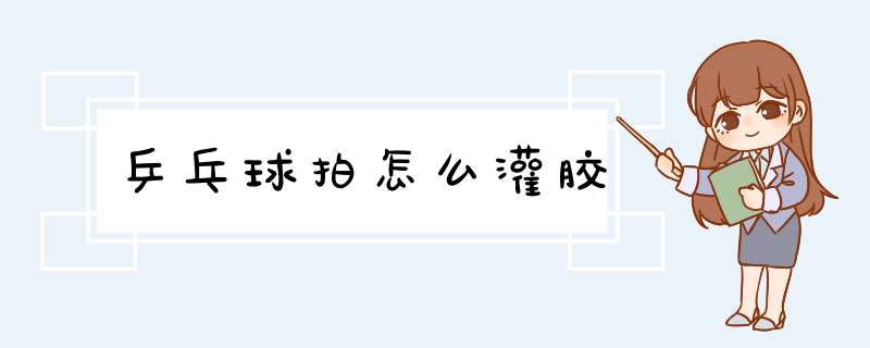 乒乓球拍怎么灌胶