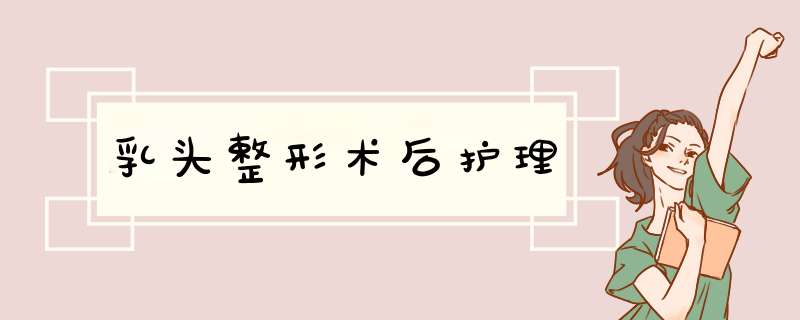 乳头整形术后护理
