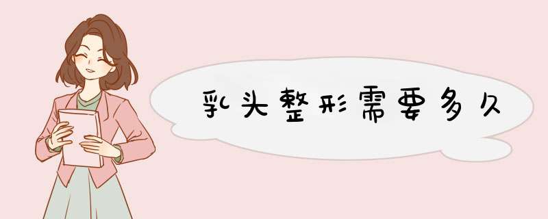 乳头整形需要多久
