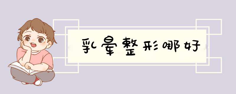 乳晕整形哪好