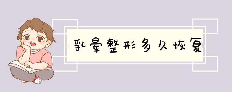 乳晕整形多久恢复