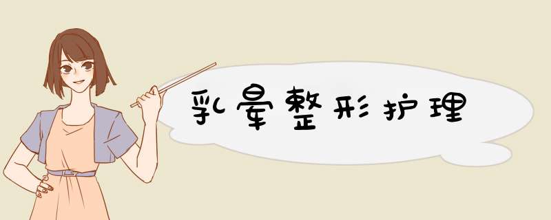 乳晕整形护理