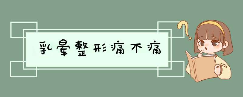乳晕整形痛不痛