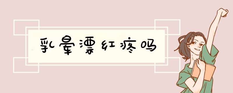 乳晕漂红疼吗