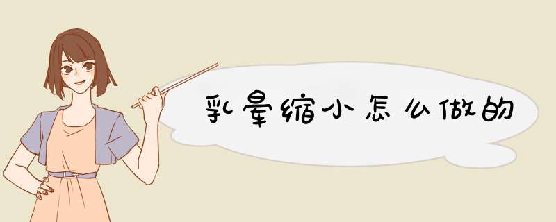 乳晕缩小怎么做的