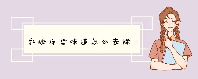 乳胶床垫味道怎么去除