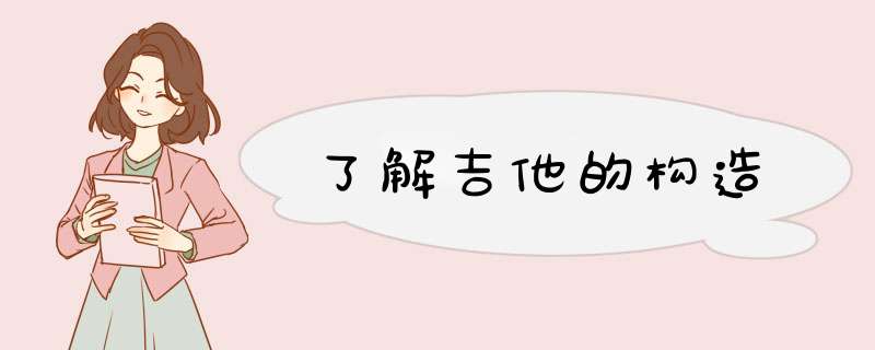 了解吉他的构造