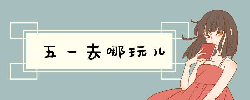 五一去哪玩儿