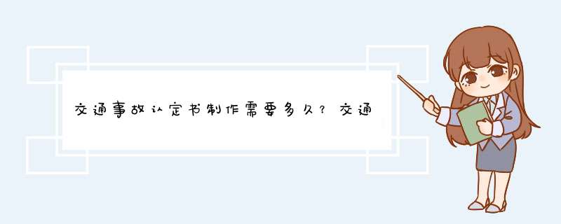 交通事故认定书制作需要多久？交通事故责任认定需要多久？
