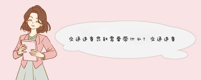 交通违章罚款需要带什么？交通违章处理程序是什么？