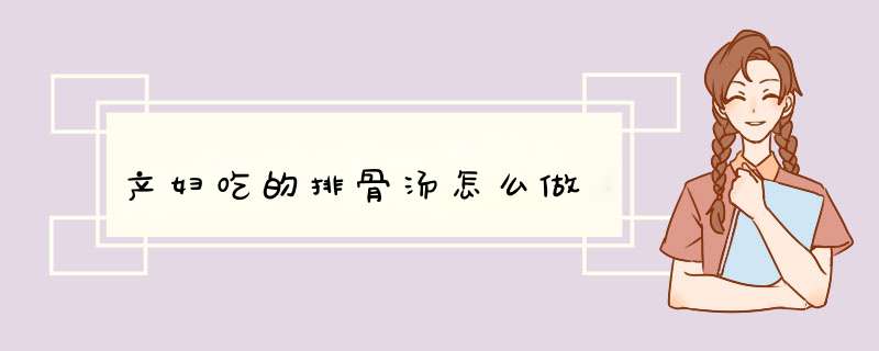 产妇吃的排骨汤怎么做