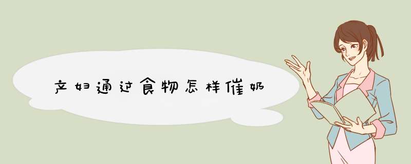 产妇通过食物怎样催奶