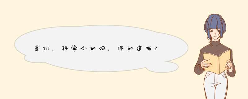 亲们，科学小知识，你知道吗？