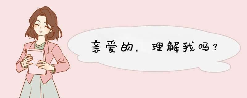 亲爱的，理解我吗？