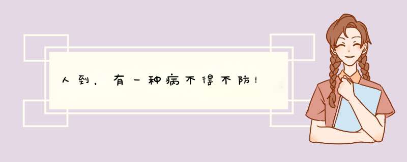 人到，有一种病不得不防！