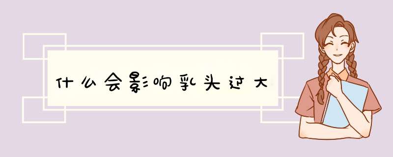 什么会影响乳头过大
