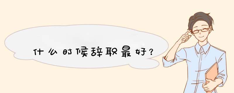 什么时候辞职最好？