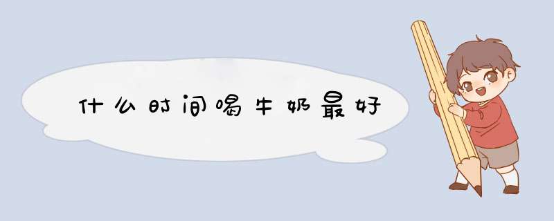什么时间喝牛奶最好