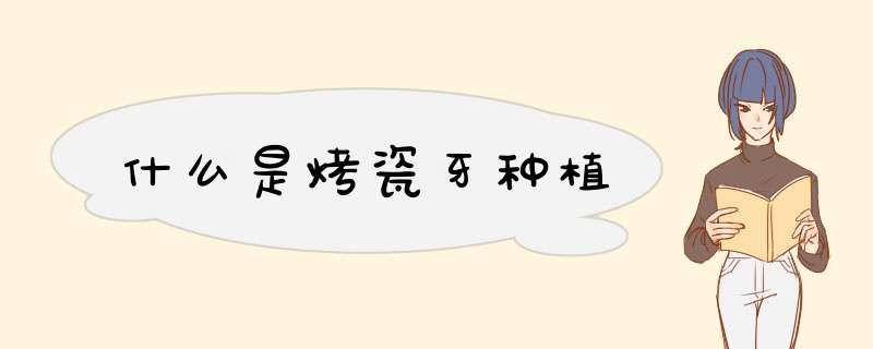 什么是烤瓷牙种植
