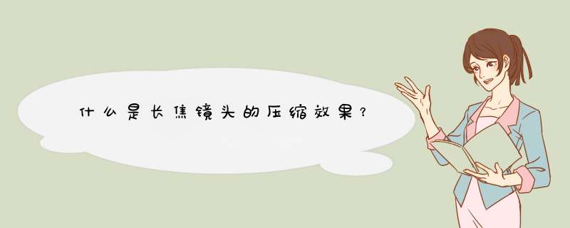 什么是长焦镜头的压缩效果？