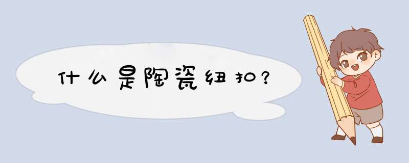什么是陶瓷纽扣？