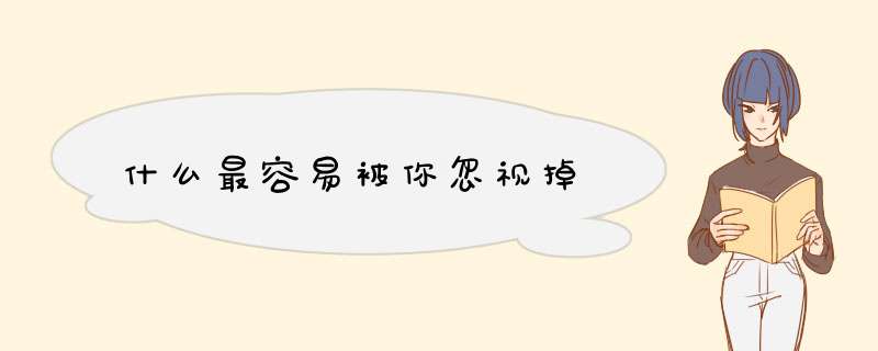 什么最容易被你忽视掉