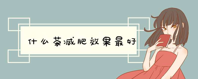 什么茶减肥效果最好