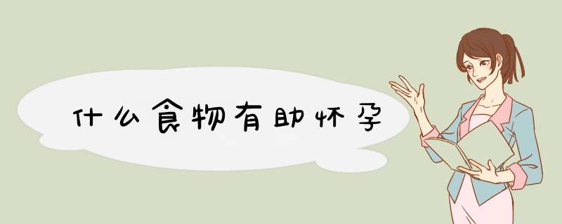 什么食物有助怀孕