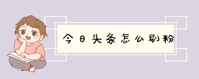 今日头条怎么刷粉
