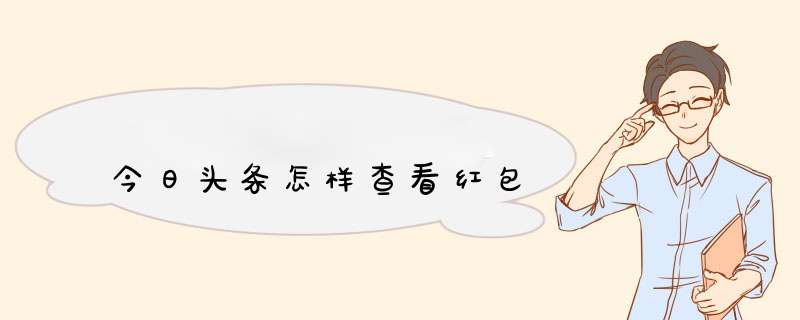 今日头条怎样查看红包