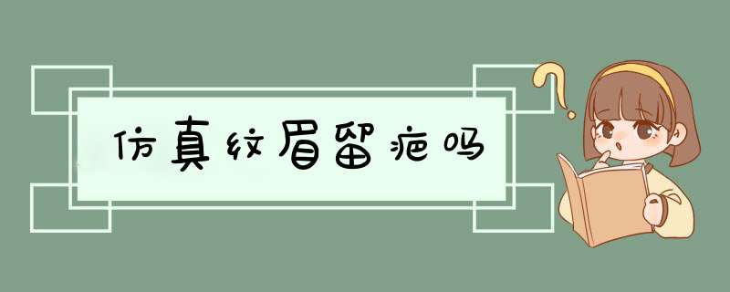 仿真纹眉留疤吗