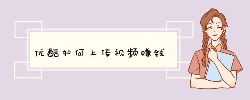 优酷如何上传视频赚钱