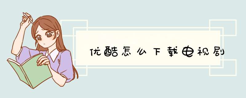 优酷怎么下载电视剧