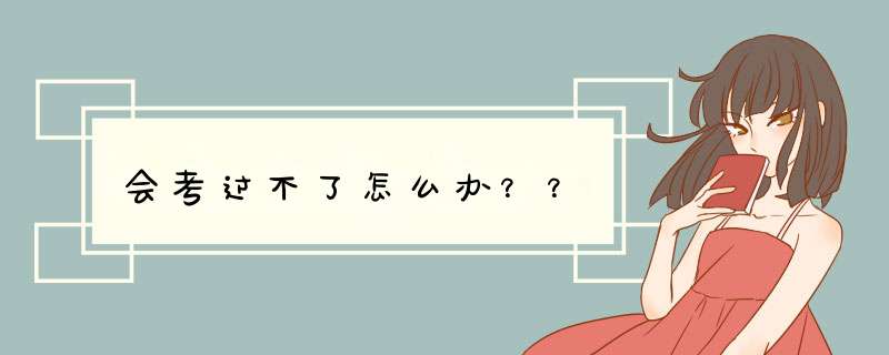 会考过不了怎么办？？
