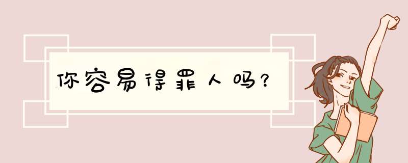 你容易得罪人吗？
