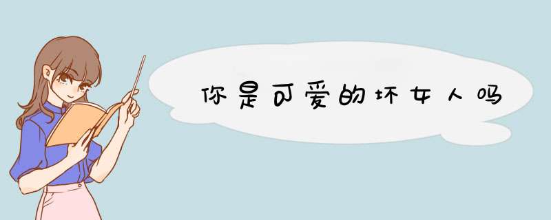 你是可爱的坏女人吗