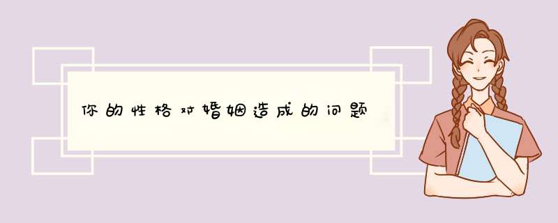 你的性格对婚姻造成的问题