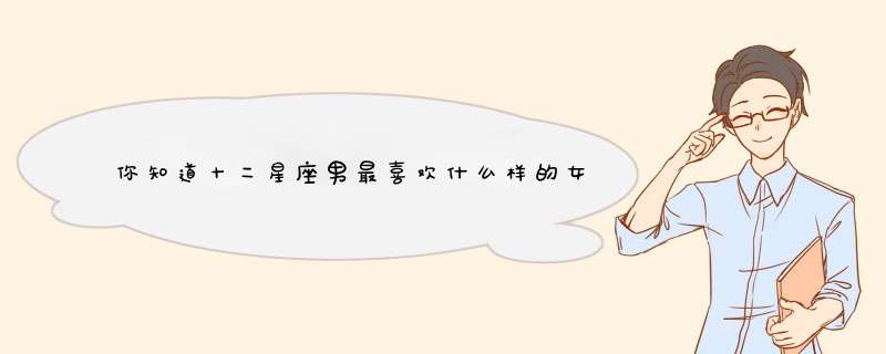 你知道十二星座男最喜欢什么样的女生？
