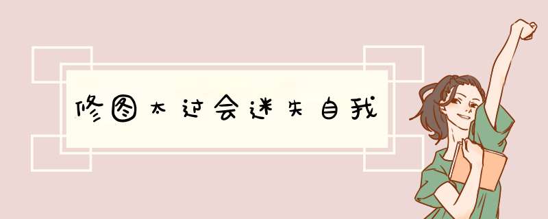 修图太过会迷失自我