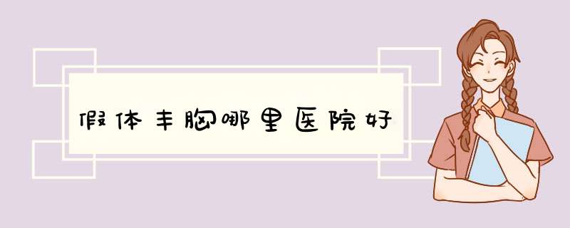 假体丰胸哪里医院好